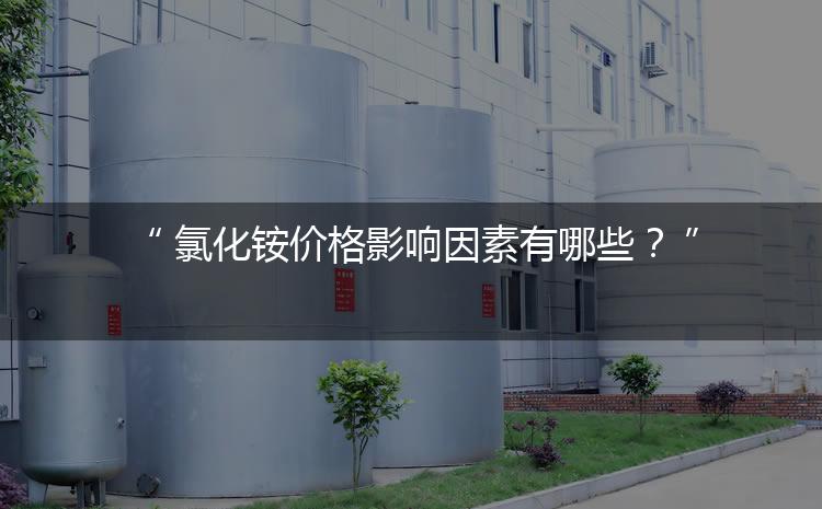 氯化銨價格影響因素有哪些？（氯化銨價格為何會上漲）